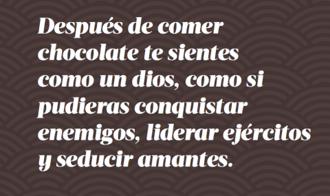 "Después de comer chocolate te sientes como un dios. Como si pudieras conquistar enemigos, liderar ejércitos y seducir amantes", Emily Luchetti