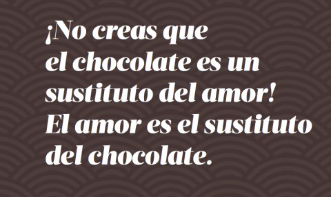 "¡No creas que el chocolate es un sustituto del amor! El amor es el sustituto del chocolate", Miranda Ingram